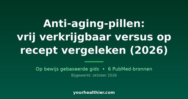 Anti-aging-pillen: vrij verkrijgbaar versus op recept vergeleken (2026)