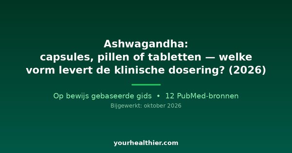 Ashwagandha: capsules, pillen of tabletten — welke vorm levert de klinische dosering? (2026)