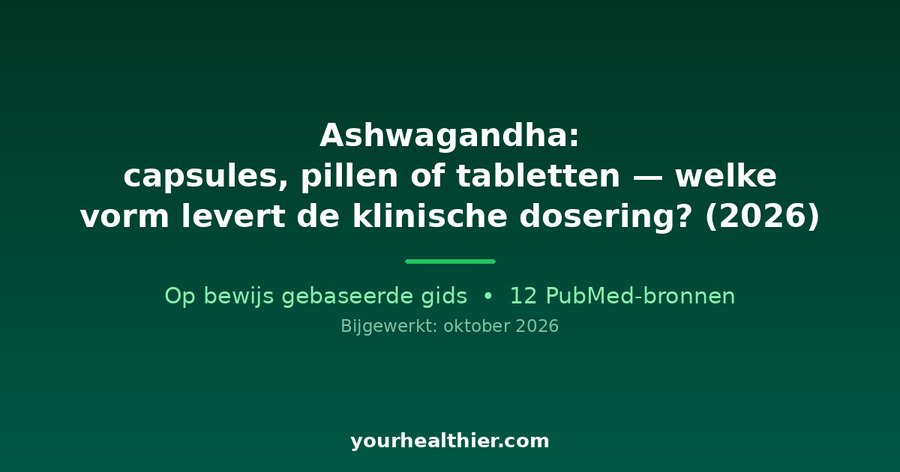 Ashwagandha: capsules, pillen of tabletten — welke vorm levert de klinische dosering? (2026)