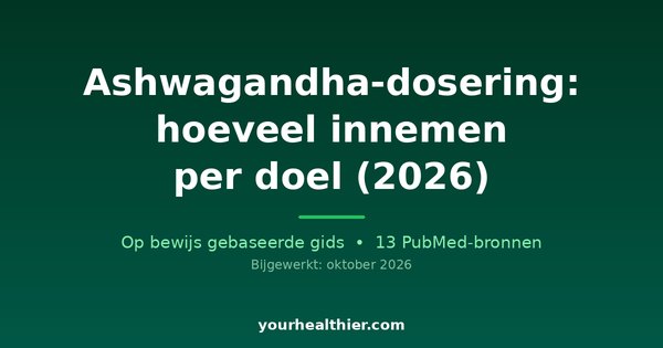 Ashwagandha-dosering: hoeveel innemen per doel (2026)