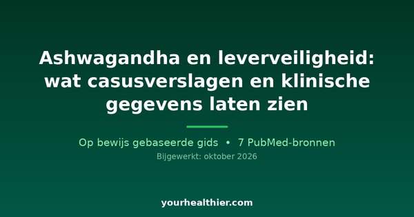 Ashwagandha en leverveiligheid: wat casusverslagen en klinische gegevens laten zien