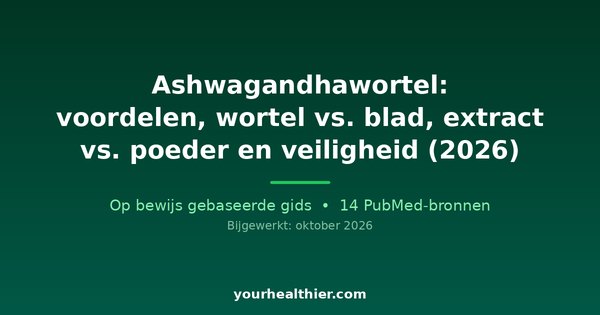 Ashwagandhawortel: voordelen, wortel vs. blad, extract vs. poeder en veiligheid (2026)