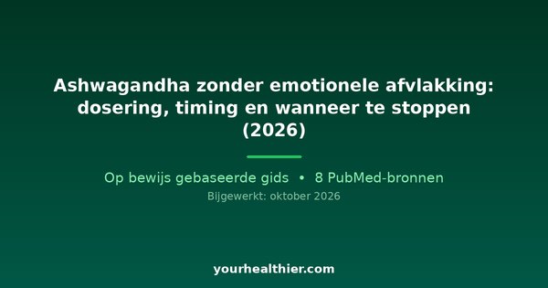 Ashwagandha zonder emotionele afvlakking: dosering, timing en wanneer te stoppen (2026)