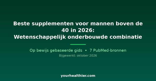 Beste supplementen voor mannen boven de 40 in 2026: Wetenschappelijk onderbouwde combinatie