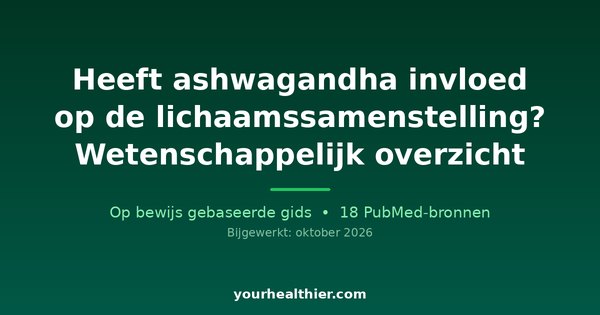 Heeft ashwagandha invloed op de lichaamssamenstelling? Wetenschappelijk overzicht