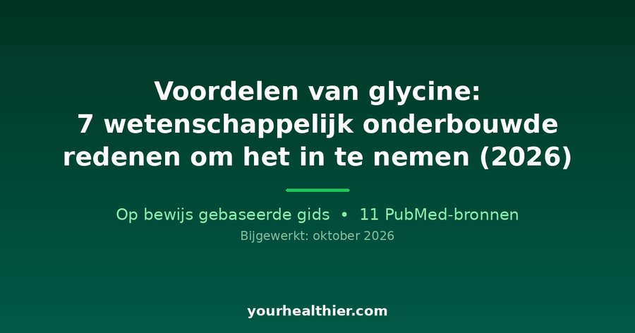 Voordelen van glycine: 7 wetenschappelijk onderbouwde redenen om het in te nemen (2026)