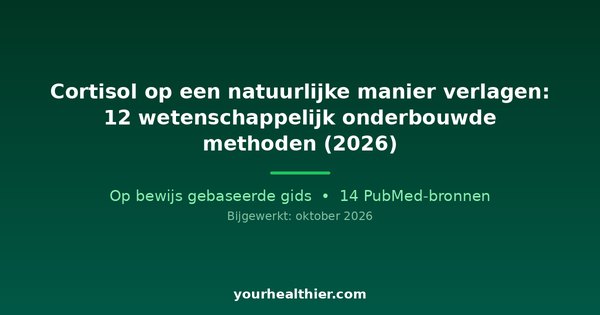 Cortisol op een natuurlijke manier verlagen: 12 wetenschappelijk onderbouwde methoden (2026)