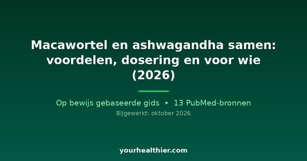 Macawortel en ashwagandha samen: voordelen, dosering en voor wie (2026)