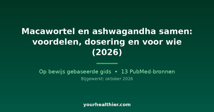Macawortel en ashwagandha samen: voordelen, dosering en voor wie (2026)