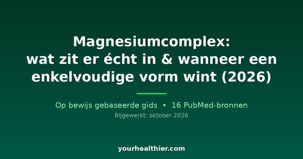 Magnesiumcomplex: wat zit er écht in & wanneer een enkelvoudige vorm wint (2026)