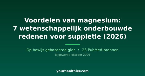 Voordelen van magnesium: 7 wetenschappelijk onderbouwde redenen voor suppletie (2026)