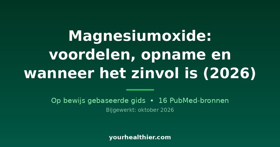 Magnesiumoxide: voordelen, opname en wanneer het zinvol is (2026)