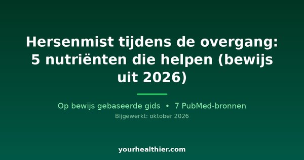 Hersenmist tijdens de overgang: 5 nutriënten die helpen (bewijs uit 2026)
