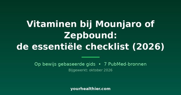 Vitaminen bij Mounjaro of Zepbound: de essentiële checklist (2026)