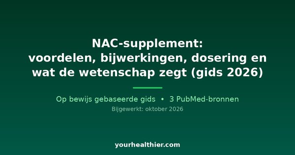 NAC-supplement: voordelen, bijwerkingen, dosering en wat de wetenschap zegt (gids 2026)