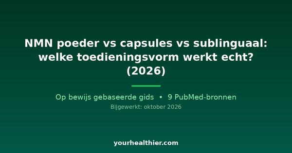 NMN poeder vs capsules vs sublinguaal: welke toedieningsvorm werkt echt? (2026)
