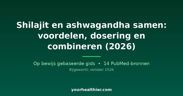 Shilajit en ashwagandha samen: voordelen, dosering en combineren (2026)