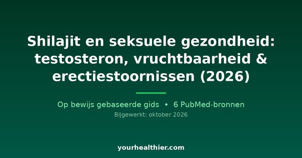 Shilajit en seksuele gezondheid: testosteron, vruchtbaarheid & erectiestoornissen (2026)