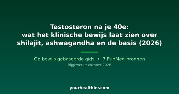 Testosteron na je 40e: wat het klinische bewijs laat zien over shilajit, ashwagandha en de basis (2026)