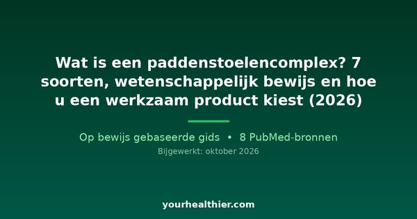 Wat is een paddenstoelencomplex? 7 soorten, wetenschappelijk bewijs en hoe u een werkzaam product kiest (2026)