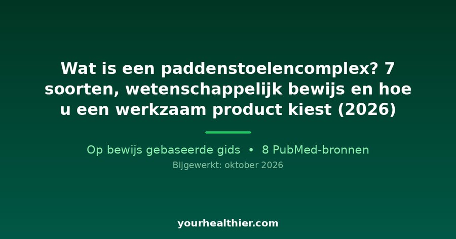 Wat is een paddenstoelencomplex? 7 soorten, wetenschappelijk bewijs en hoe u een werkzaam product kiest (2026)