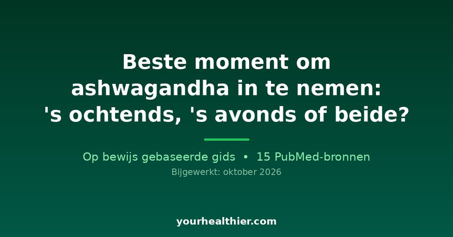 Beste moment om ashwagandha in te nemen: ‘s ochtends, ‘s avonds of beide?