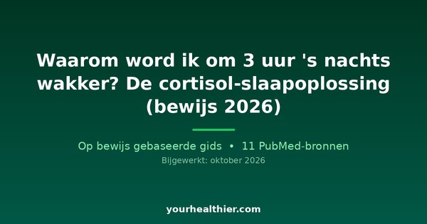 Waarom word ik om 3 uur ‘s nachts wakker? De cortisol-slaapoplossing (bewijs 2026)