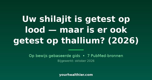 Uw shilajit is getest op lood — maar is er ook getest op thallium? (2026)