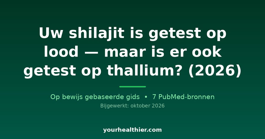 Uw shilajit is getest op lood — maar is er ook getest op thallium? (2026)